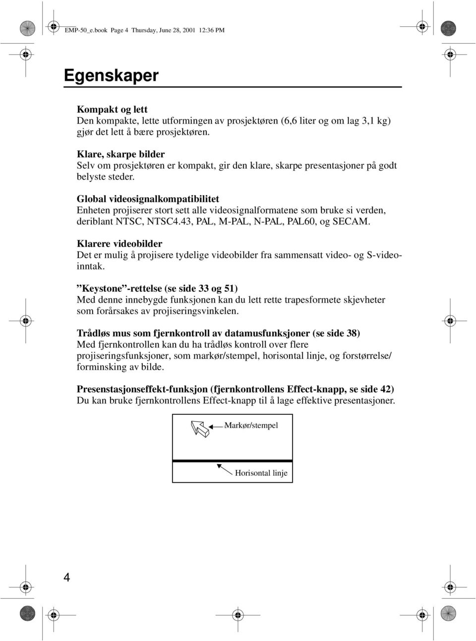 Global videosignalkompatibilitet Enheten projiserer stort sett alle videosignalformatene som bruke si verden, deriblant NTSC, NTSC4.43, PAL, M-PAL, N-PAL, PAL60, og SECAM.