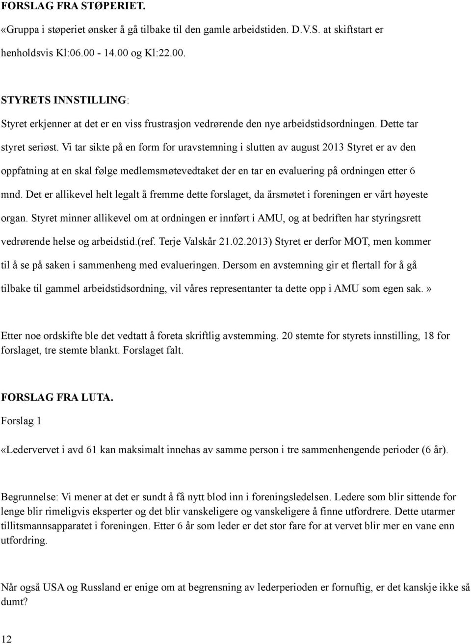 Vi tar sikte på en form for uravstemning i slutten av august 2013 Styret er av den oppfatning at en skal følge medlemsmøtevedtaket der en tar en evaluering på ordningen etter 6 mnd.