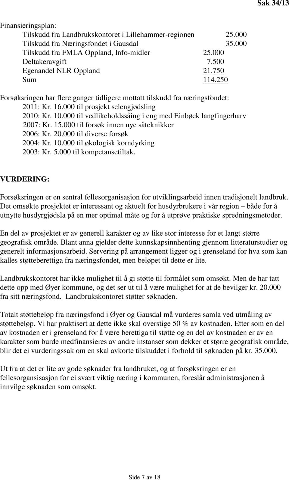 000 til vedlikeholdssåing i eng med Einbøck langfingerharv 2007: Kr. 15.000 til forsøk innen nye såteknikker 2006: Kr. 20.000 til diverse forsøk 2004: Kr. 10.000 til økologisk korndyrking 2003: Kr. 5.