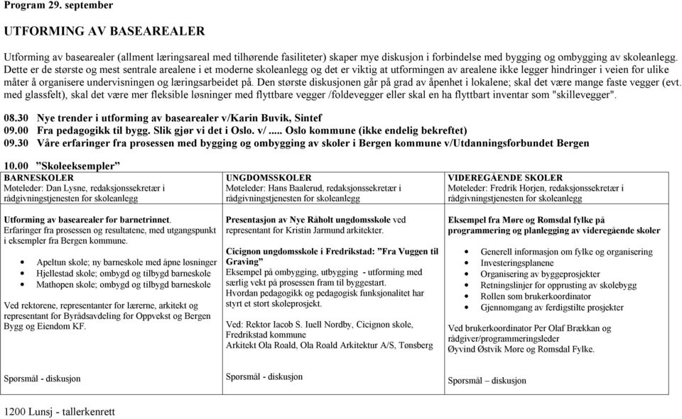 læringsarbeidet på. Den største diskusjonen går på grad av åpenhet i lokalene; skal det være mange faste vegger (evt.