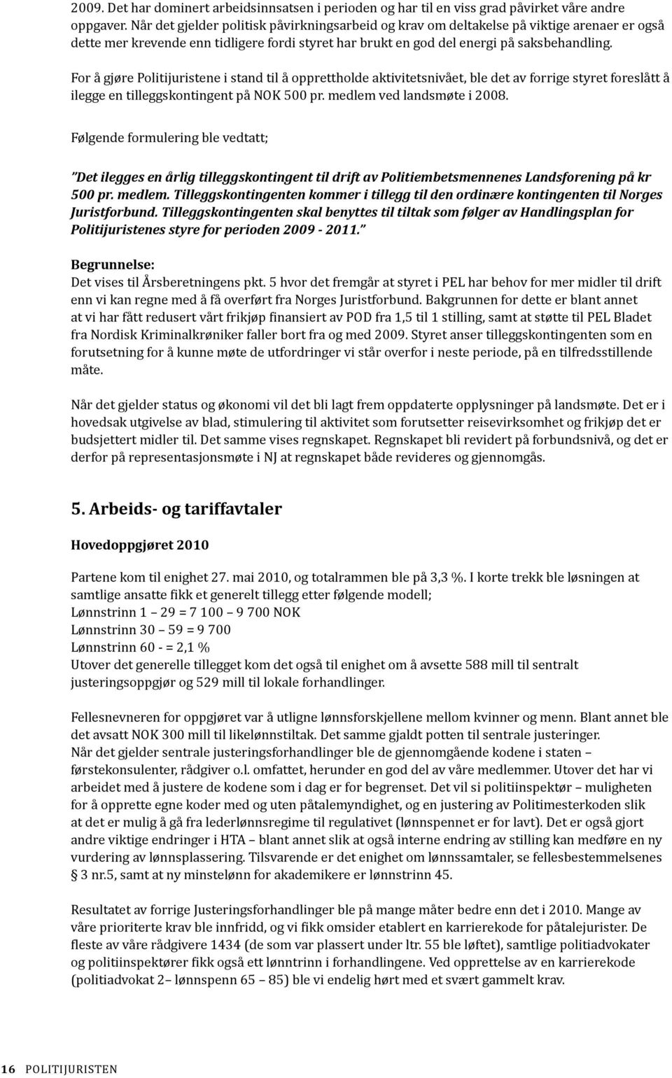 For å gjøre Politijuristene i stand til å opprettholde aktivitetsnivået, ble det av forrige styret foreslått å ilegge en tilleggskontingent på NOK 500 pr. medlem ved landsmøte i 2008.