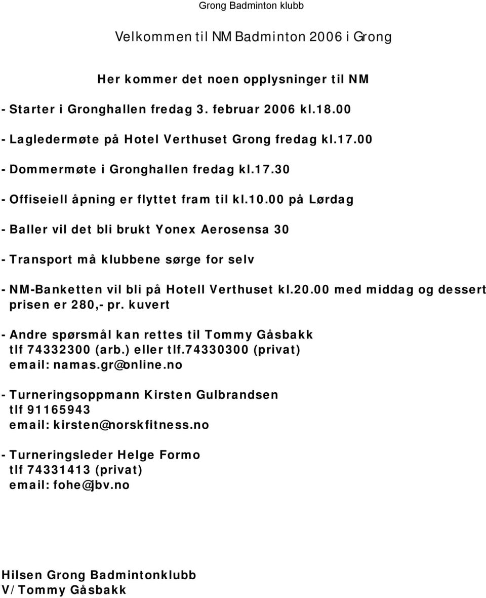 00 på Lørdag - Baller vil det bli brukt Yonex Aerosensa 30 - Transport må klubbene sørge for selv - NM-Banketten vil bli på Hotell Verthuset kl.20.00 med middag og dessert prisen er 280,- pr.