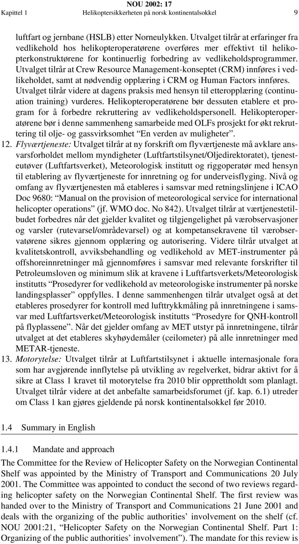 Utvalget tilrår at Crew Resource Management-konseptet (CRM) innføres i vedlikeholdet, samt at nødvendig opplæring i CRM og Human Factors innføres.