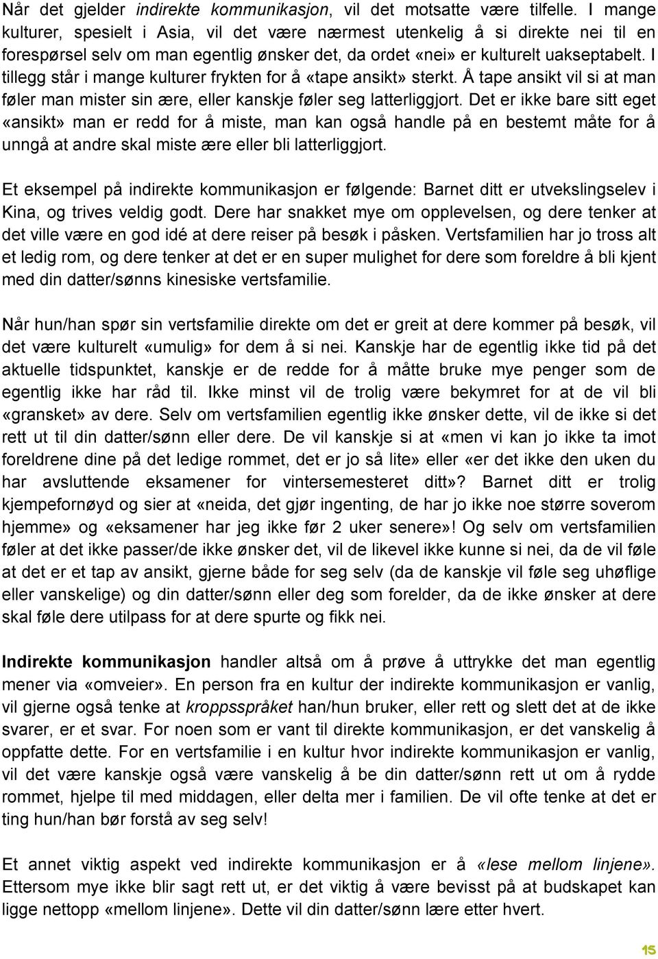 I tillegg står i mange kulturer frykten for å «tape ansikt» sterkt. Å tape ansikt vil si at man føler man mister sin ære, eller kanskje føler seg latterliggjort.