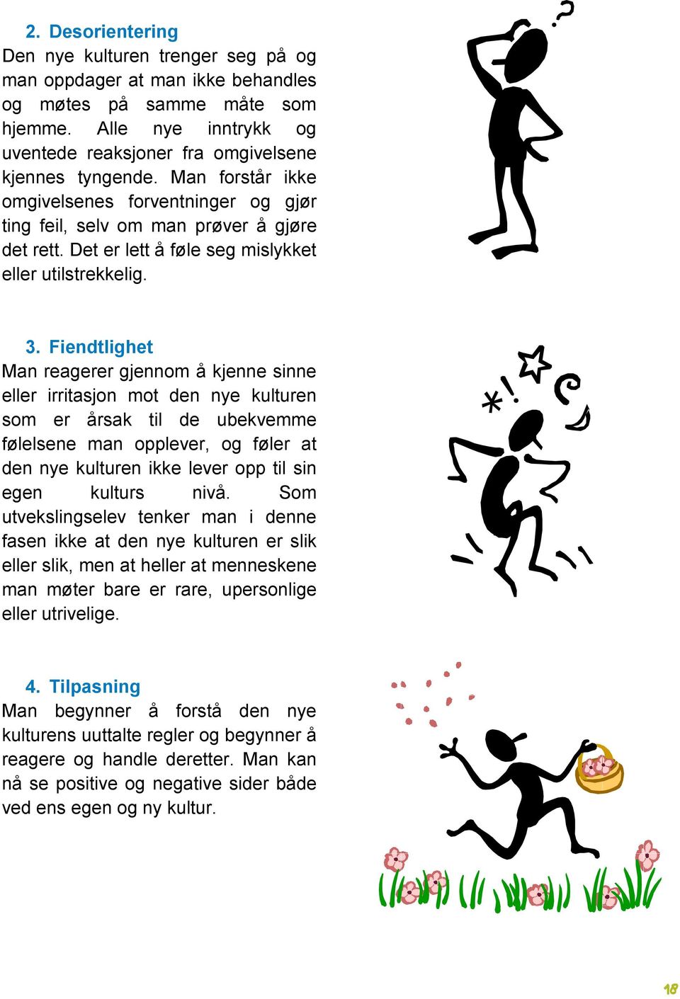 Fiendtlighet Man reagerer gjennom å kjenne sinne eller irritasjon mot den nye kulturen som er årsak til de ubekvemme følelsene man opplever, og føler at den nye kulturen ikke lever opp til sin egen