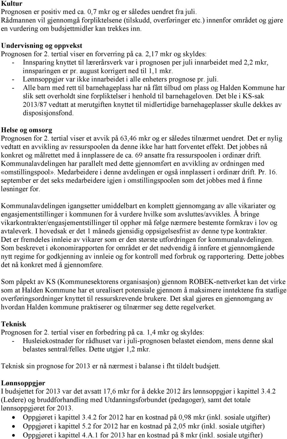 2,17 mkr og skyldes: - Innsparing knyttet til lærerårsverk var i prognosen per juli innarbeidet med 2,2 mkr, innsparingen er pr. august korrigert ned til 1,1 mkr.