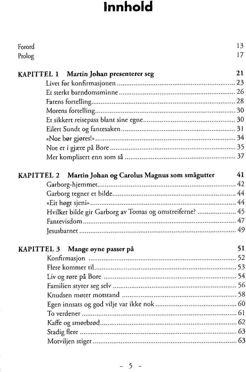 » 34 Noe er i gjære på Bore 35 Mer komplisert enn som så 37 KAPITTEL 2 Martin Johan og Carolus Magnus som smågutter 41 Garborg-hjemmet 42 Garborg tegner et bilde 44 «Eit høgt sjeni» 44 Hvilket