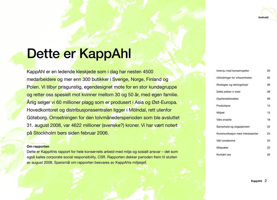 Årlig selger vi 60 millioner plagg som er produsert i Asia og Øst-Europa. Hovedkontoret og distribusjonssentralen ligger i Mölndal, rett utenfor Göteborg.