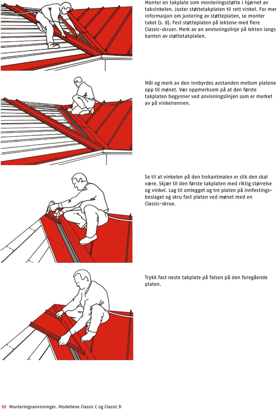 Vær oppmerksom på at den første takplaten begynner ved anvisningslinjen som er merket av på vinkelrennen. Se til at vinkelen på den trekantmalen er slik den skal være.