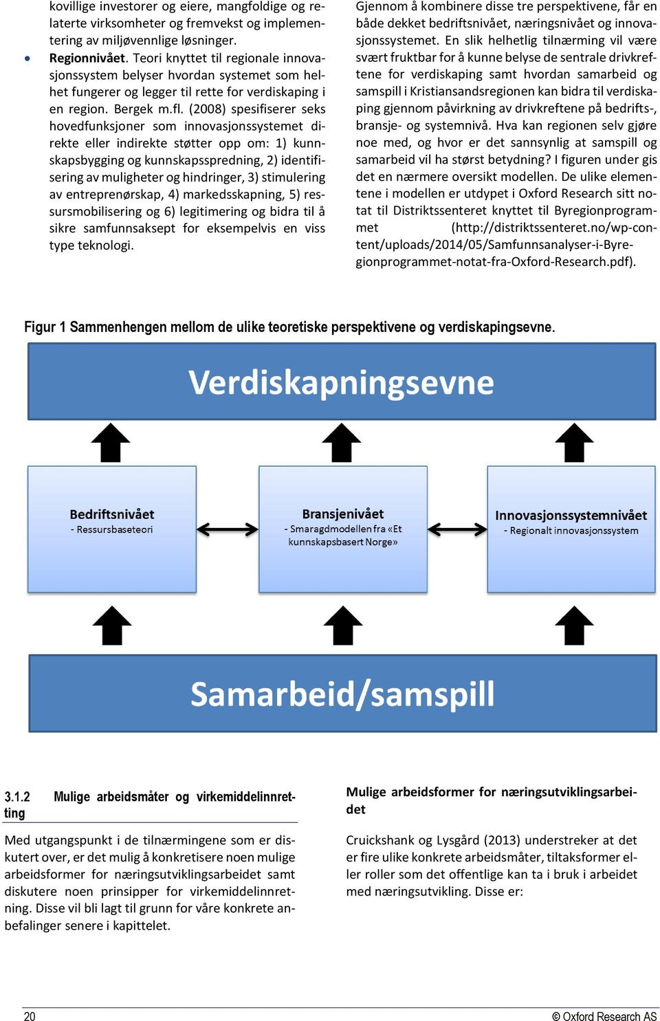 (2008) spesifiserer seks hovedfunksjoner som innovasjonssystemet direkte eller indirekte støtter opp om: 1) kunnskapsbygging og kunnskapsspredning, 2) identifisering av muligheter og hindringer, 3)