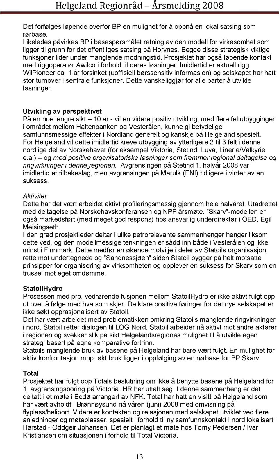 Begge disse strategisk viktige funksjoner lider under manglende modningstid. Prosjektet har også løpende kontakt med riggoperatør Awilco i forhold til deres løsninger.