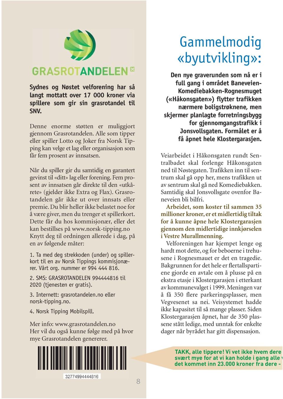 Når du spiller gir du samtidig en garantert gevinst til «ditt» lag eller forening. Fem prosent av innsatsen går direkte til den «utkårete» (gjelder ikke Extra og Flax).