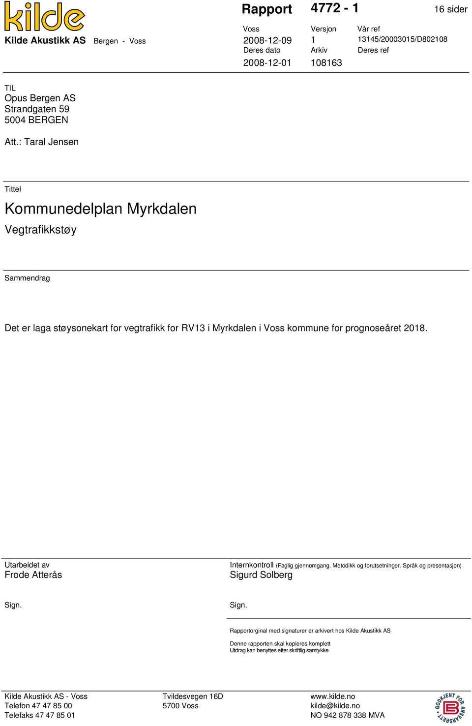 : Taral Jensen Tittel Kommunedelplan Myrkdalen Vegtrafikkstøy Sammendrag Det er laga støysonekart for vegtrafikk for RV13 i Myrkdalen i Voss kommune for prognoseåret 2018.