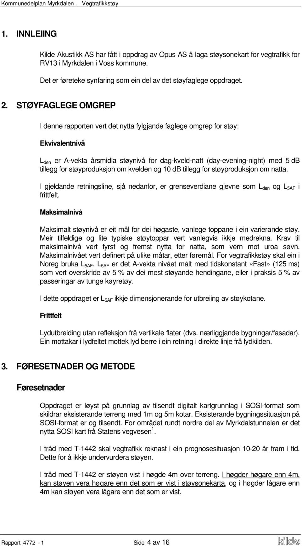 støyproduksjon om kvelden og 10 db tillegg for støyproduksjon om natta. I gjeldande retningsline, sjå nedanfor, er grenseverdiane gjevne som L den og L 5AF i frittfelt.