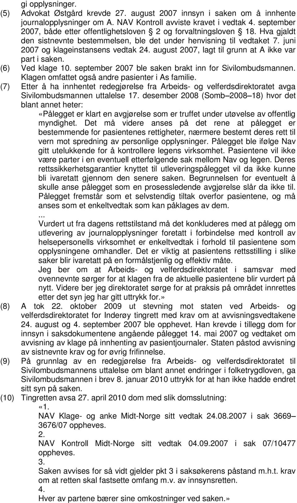 august 2007, lagt til grunn at A ikke var part i saken. (6) Ved klage 10. september 2007 ble saken brakt inn for Sivilombudsmannen. Klagen omfattet også andre pasienter i As familie.