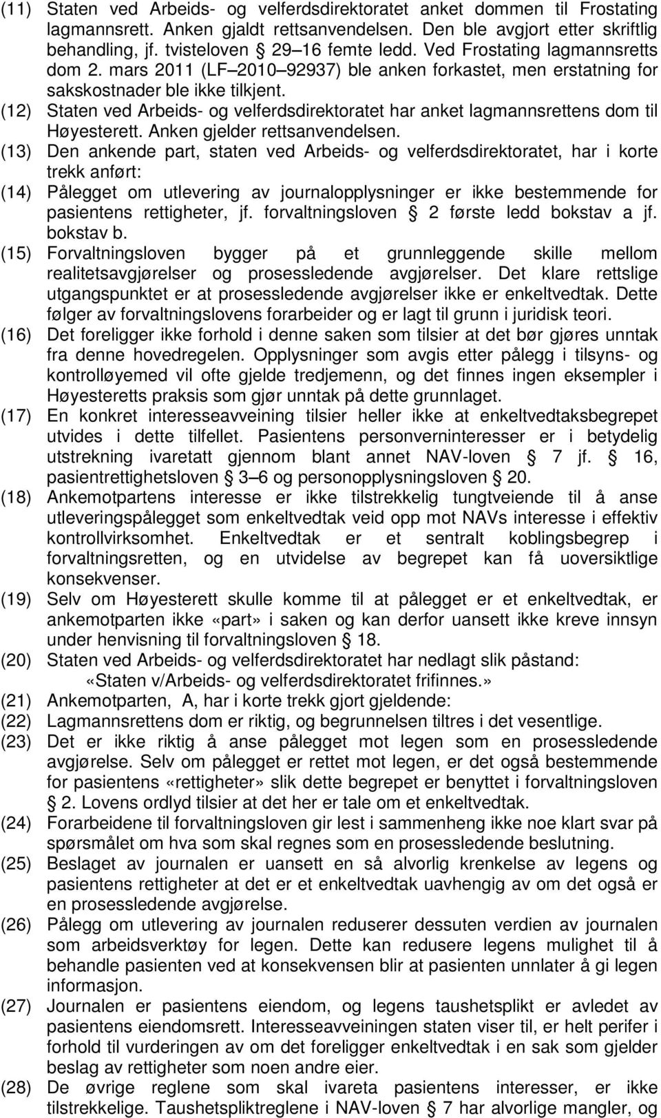 (12) Staten ved Arbeids- og velferdsdirektoratet har anket lagmannsrettens dom til Høyesterett. Anken gjelder rettsanvendelsen.