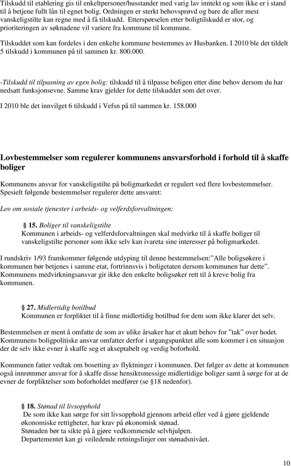 Etterspørselen etter boligtilskudd er stor, og prioriteringen av søknadene vil variere fra kommune til kommune. Tilskuddet som kan fordeles i den enkelte kommune bestemmes av Husbanken.