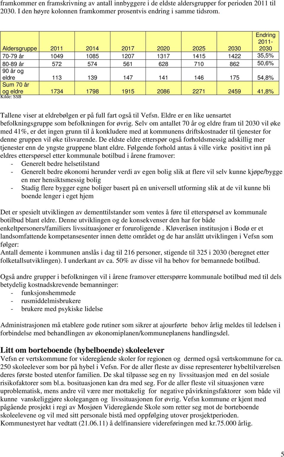 og eldre 1734 1798 1915 2086 2271 2459 41,8% Kilde: SSB Tallene viser at eldrebølgen er på full fart også til Vefsn. Eldre er en like uensartet befolkningsgruppe som befolkningen for øvrig.