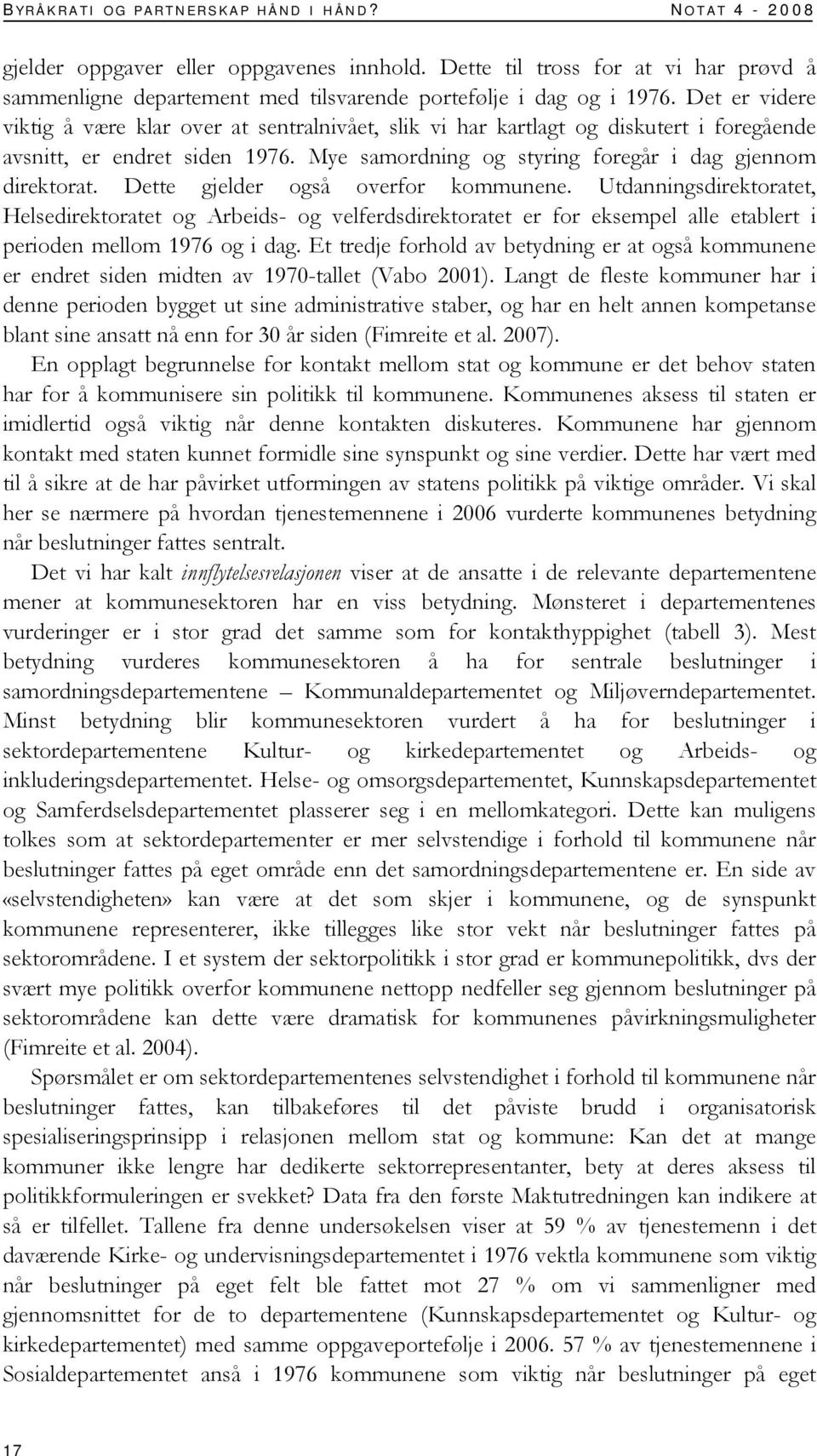 Dette gjelder også overfor kommunene. Utdanningsdirektoratet, Helsedirektoratet og Arbeids- og velferdsdirektoratet er for eksempel alle etablert i perioden mellom 1976 og i dag.