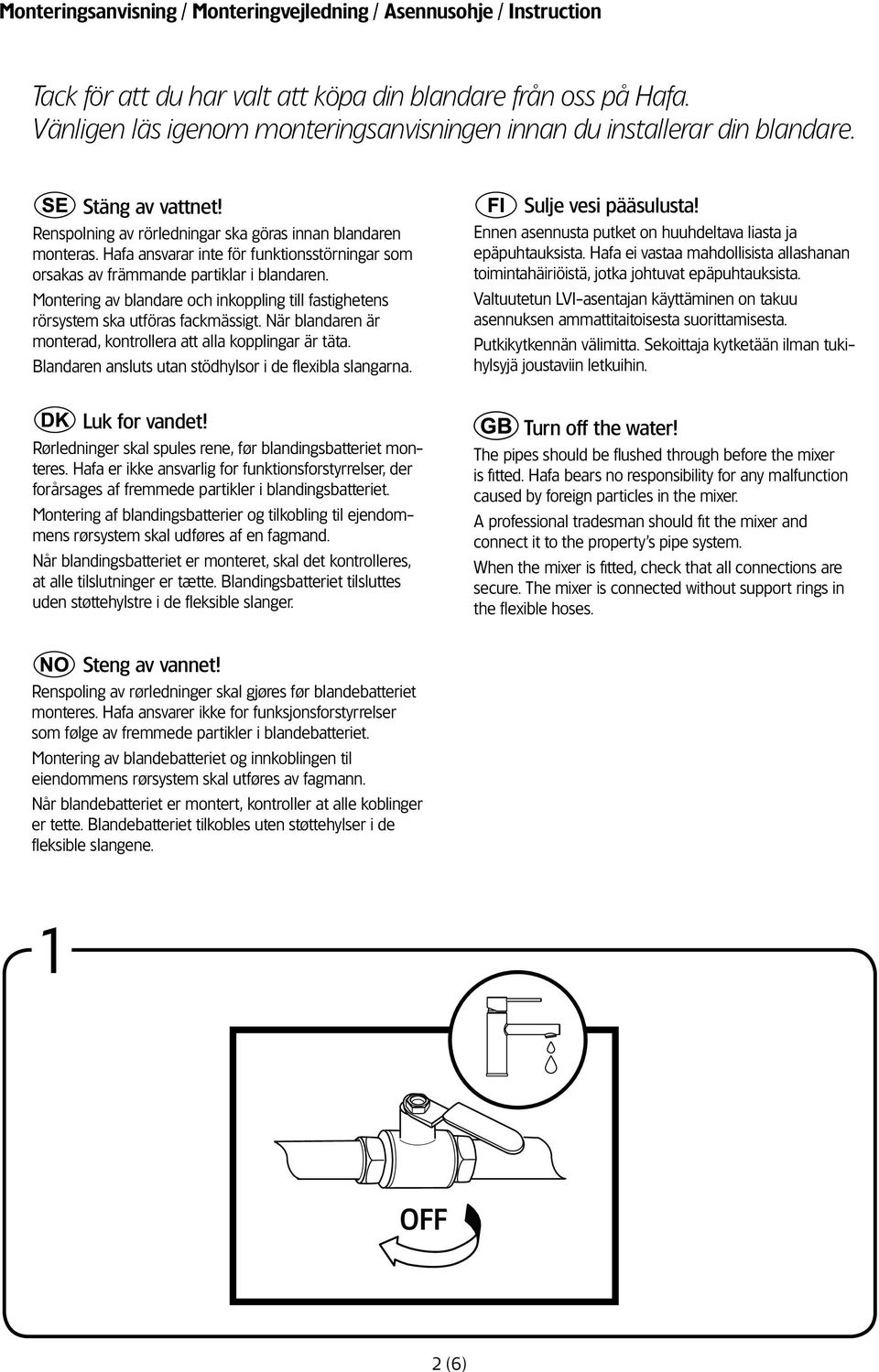 Hafa ansvarar inte för funktionsstörningar som orsakas av främmande partiklar i blandaren. Montering av blandare och inkoppling till fastighetens rörsystem ska utföras fackmässigt.