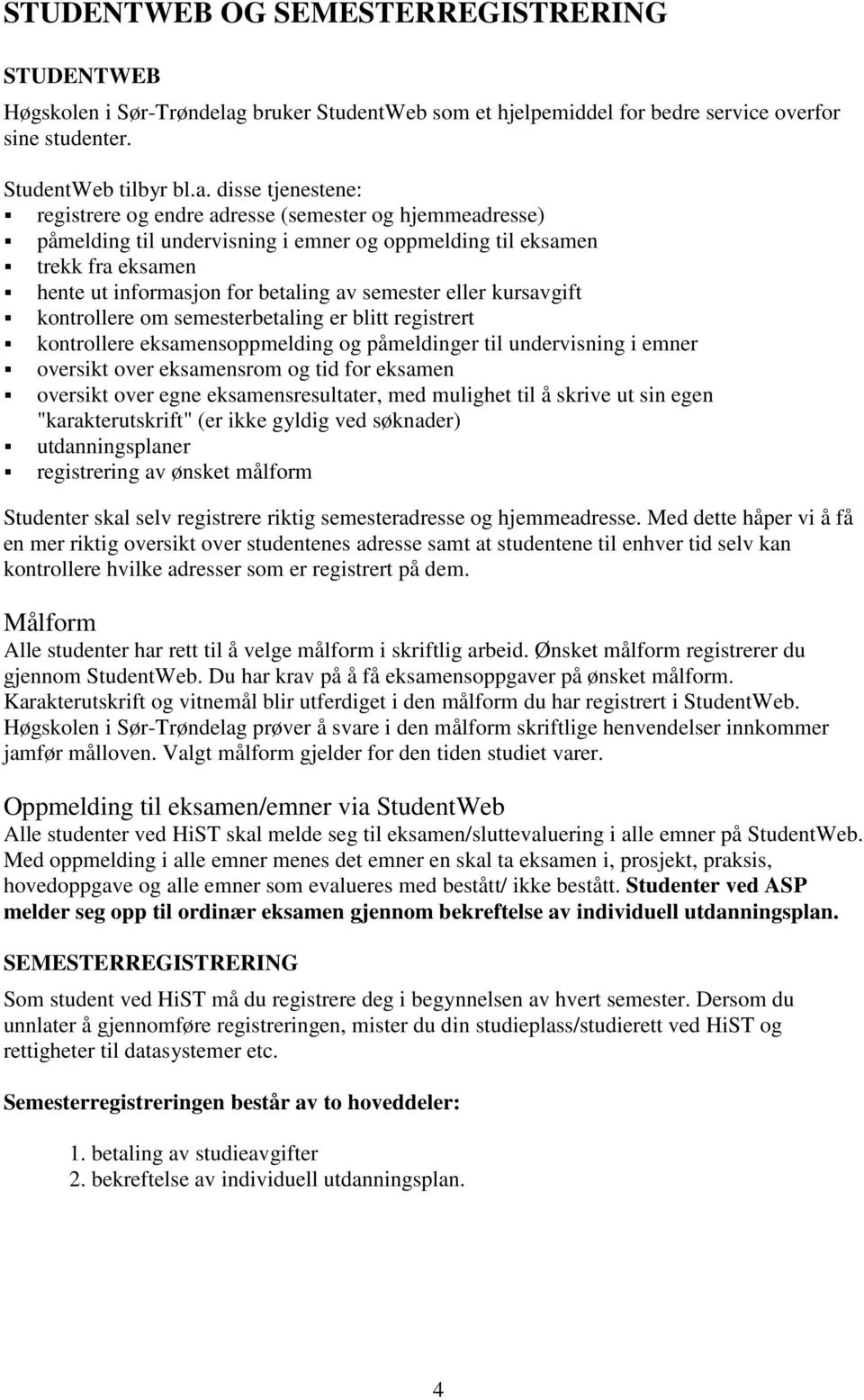 disse tjenestene: registrere og endre adresse (semester og hjemmeadresse) påmelding til undervisning i emner og oppmelding til eksamen trekk fra eksamen hente ut informasjon for betaling av semester