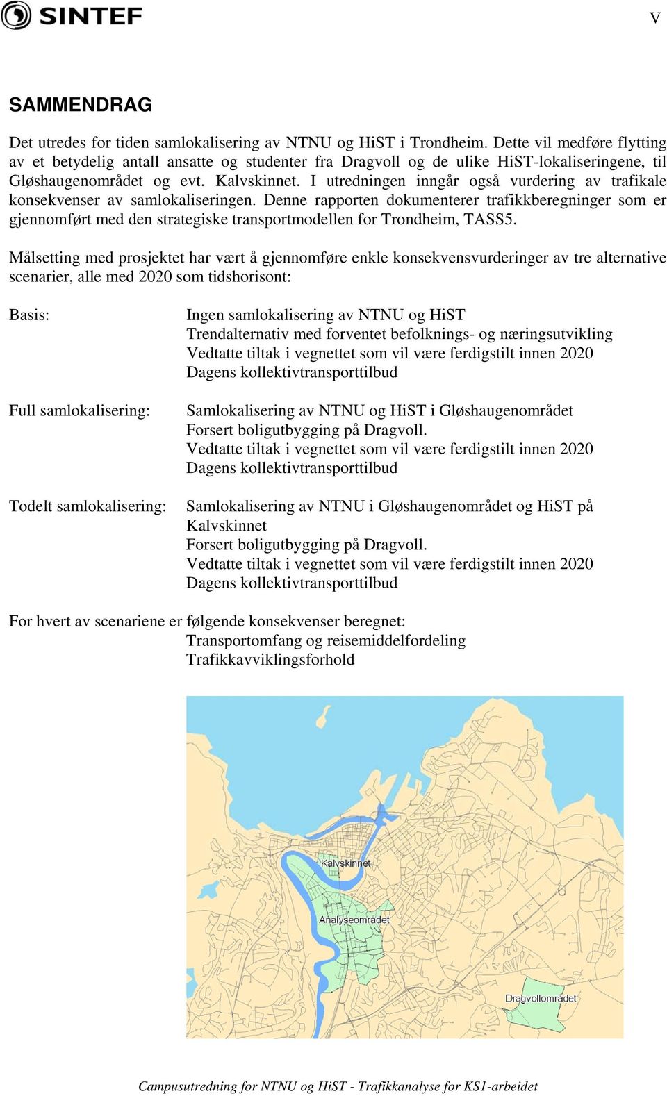 I utredningen inngår også vurdering av trafikale konsekvenser av en. Denne rapporten dokumenterer trafikkberegninger som er gjennomført med den strategiske transportmodellen for Trondheim, TASS5.