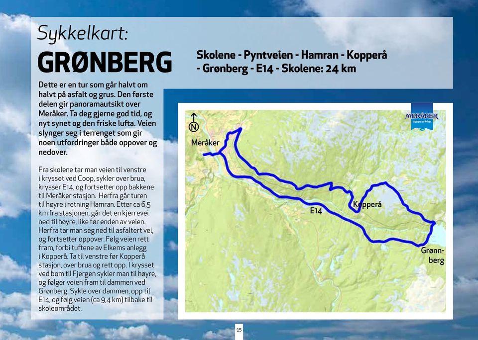 Skolene - Pyntveien - Hamran - Kopperå - Grønberg - E14 - Skolene: 24 km Meråker Fra skolene tar man veien til venstre i krysset ved Coop, sykler over brua, krysser E14, og fortsetter opp bakkene til