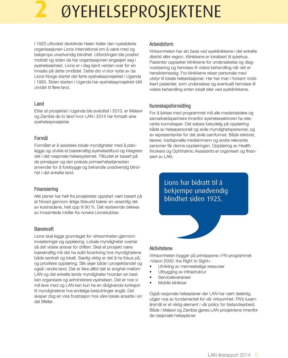 Dette dro vi stor nytte av da Lions Norge startet det førte øyehelseprosjektet i Uganda i 1993. Siden starten i Uganda har øyehelseprosjektet blitt utvidet til flere land.