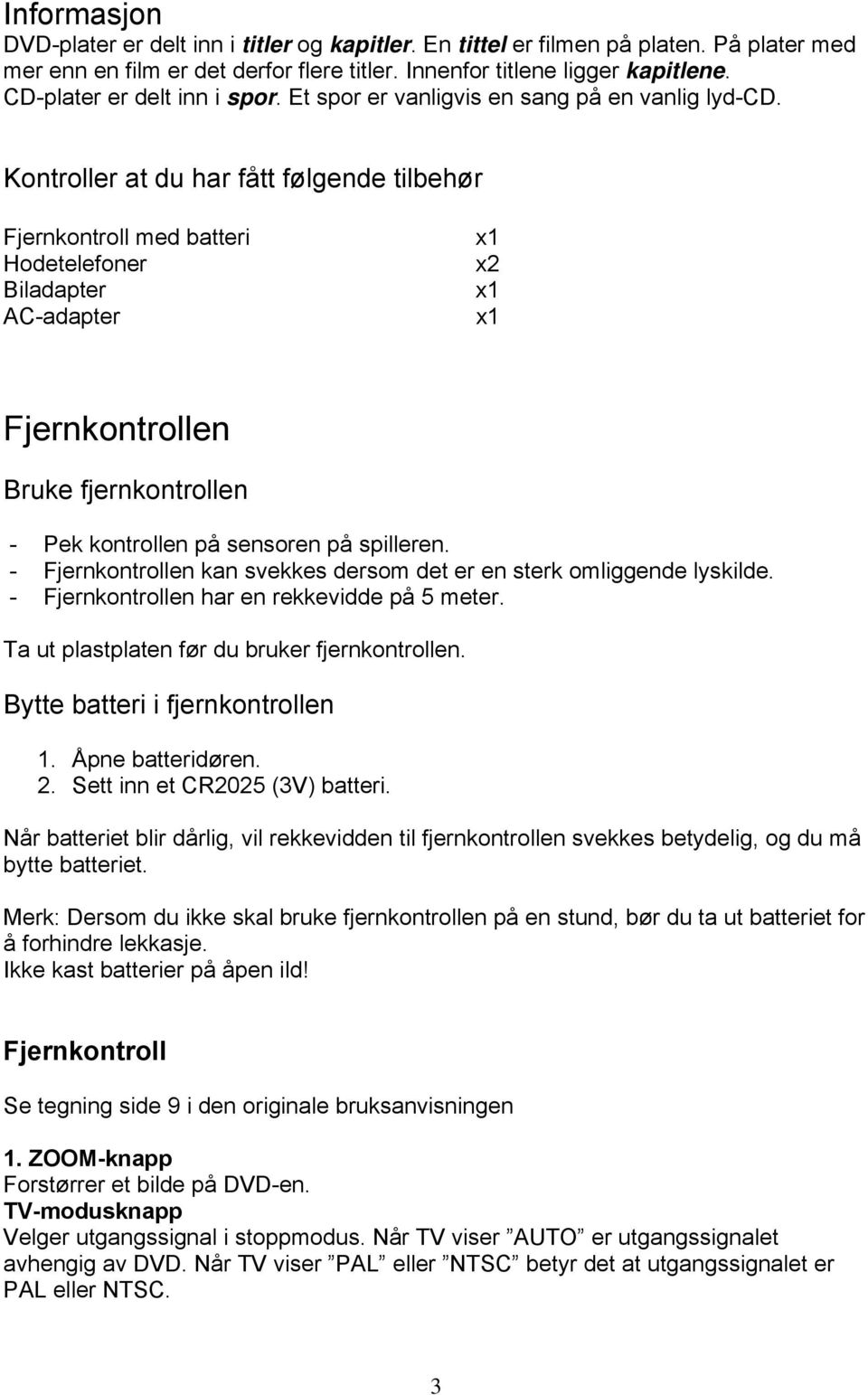 Kontroller at du har fått følgende tilbehør Fjernkontroll med batteri Hodetelefoner Biladapter AC-adapter x1 x2 x1 x1 Fjernkontrollen Bruke fjernkontrollen - Pek kontrollen på sensoren på spilleren.