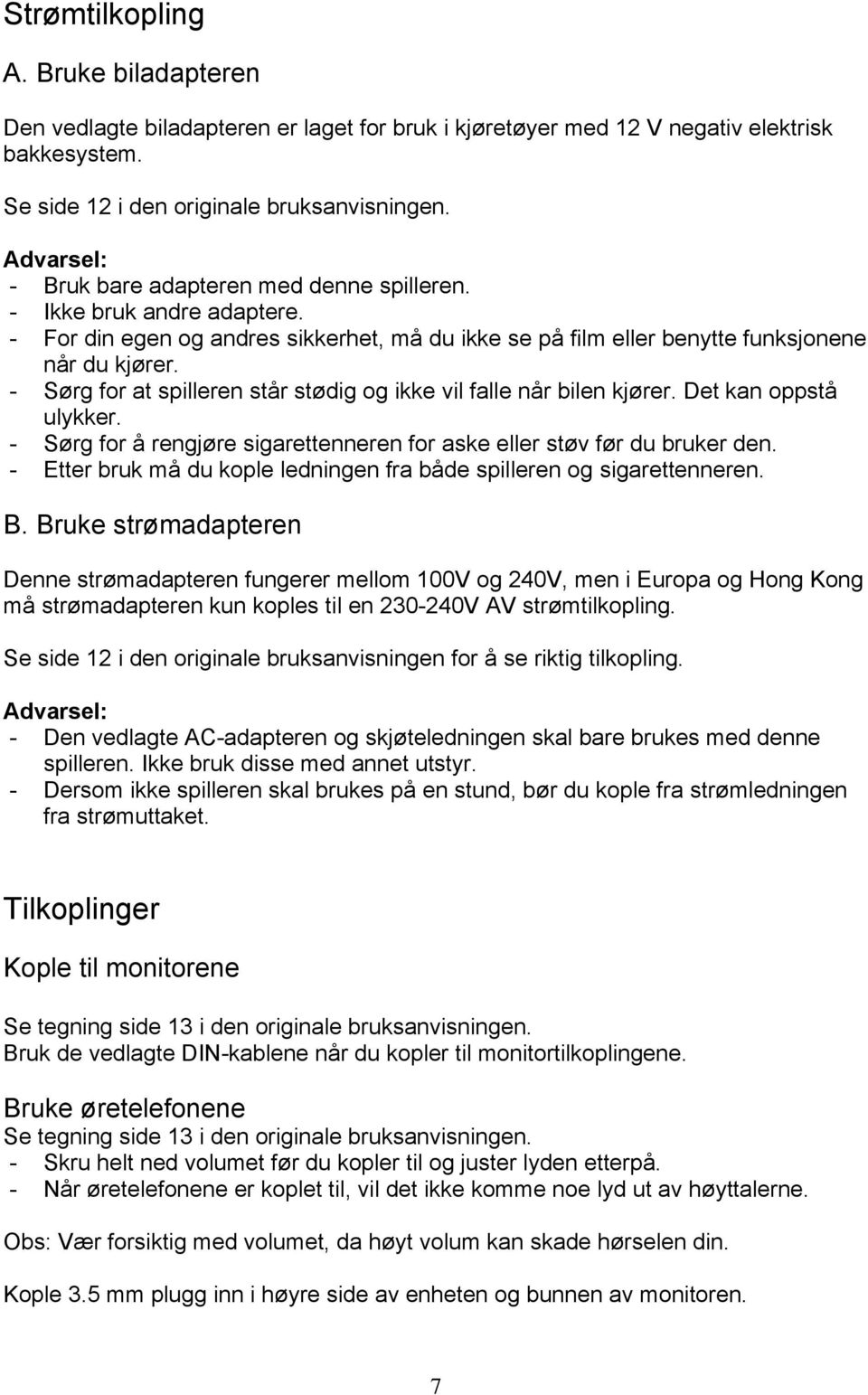 - Sørg for at spilleren står stødig og ikke vil falle når bilen kjører. Det kan oppstå ulykker. - Sørg for å rengjøre sigarettenneren for aske eller støv før du bruker den.