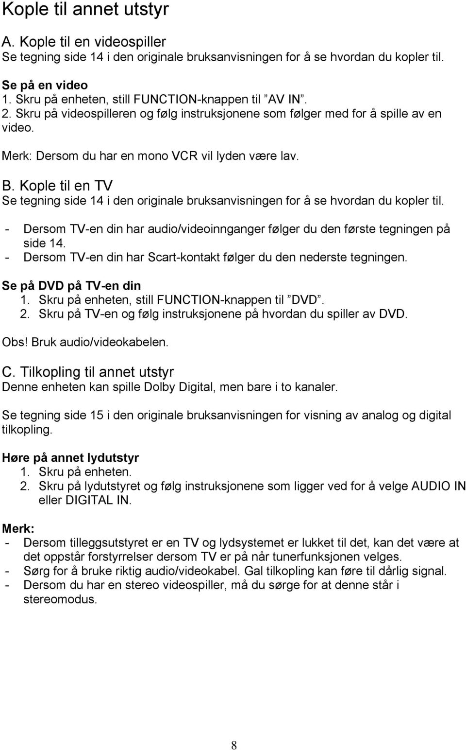 Kople til en TV Se tegning side 14 i den originale bruksanvisningen for å se hvordan du kopler til. - Dersom TV-en din har audio/videoinnganger følger du den første tegningen på side 14.