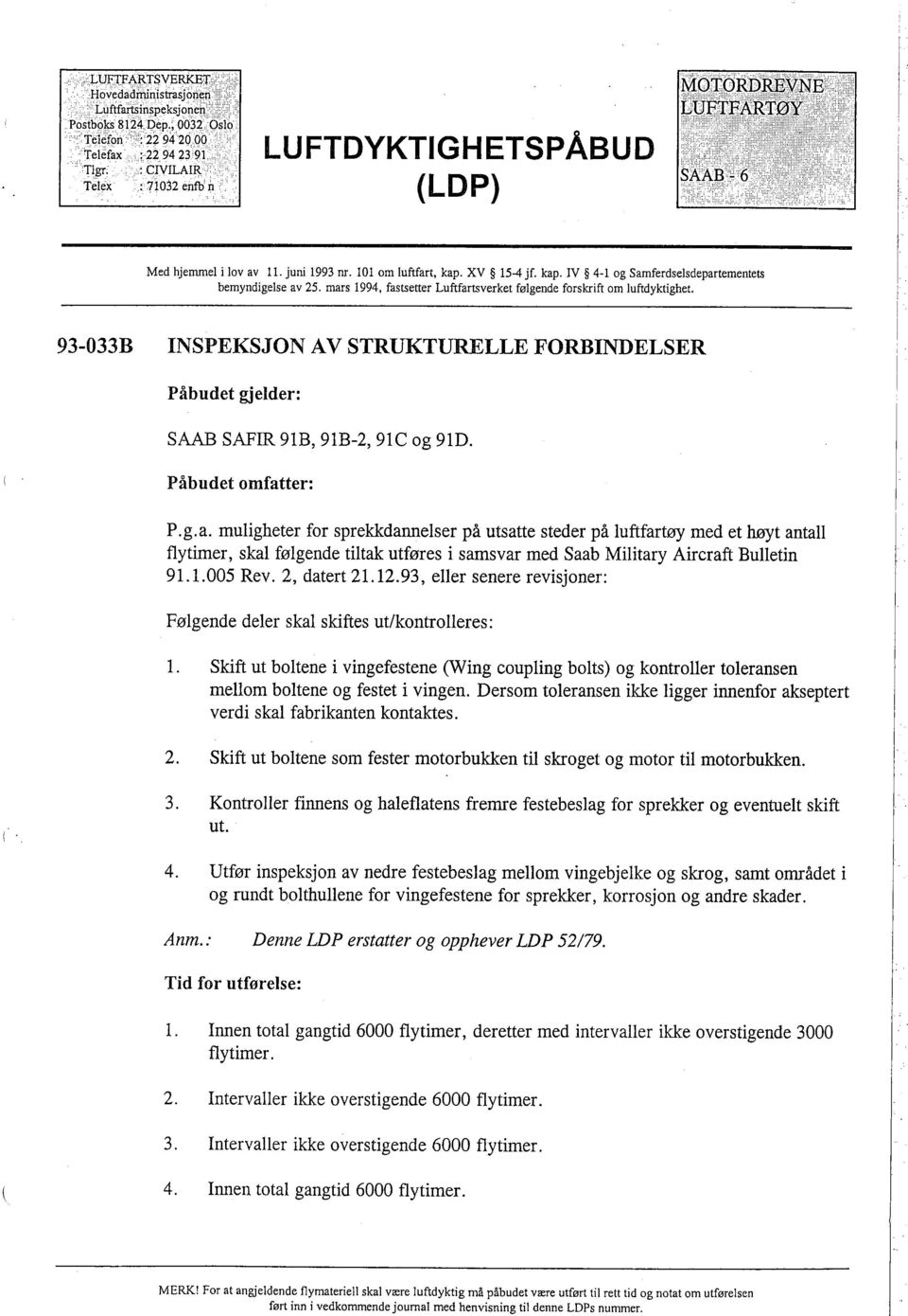 mars 1994, fastsetter Luftfartsverket følgende forskrift om luftdyktighet. 93-033B INSPEKSJON AV STRUKTURELLE FORBINDELSER Påbudet gjelder: SAA SAFIR 91B, 91B-2, 91C og 91D. P.g.a. muligheter for sprekkdannelser på utsatte steder på luftfartøy med et høt antall flytimer, skal følgende tiltak utføres i samsvar med Saab Military Aircraft Bulletin 91.