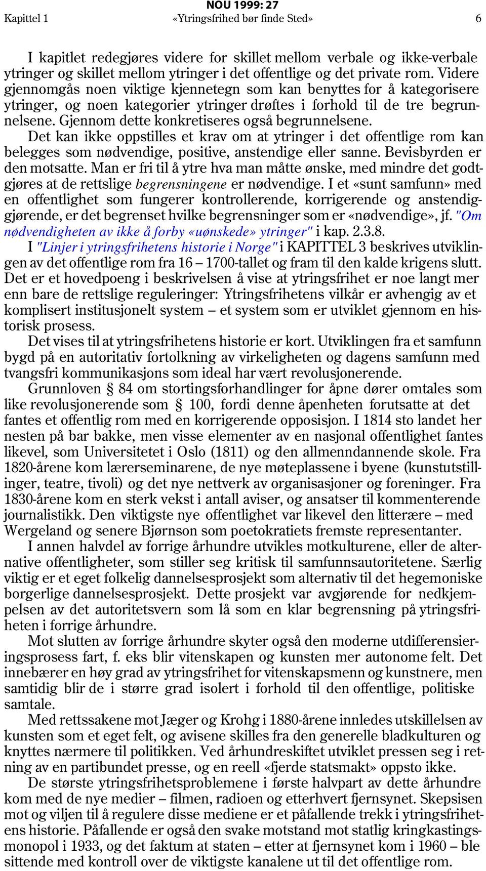 Gjennom dette konkretiseres også begrunnelsene. Det kan ikke oppstilles et krav om at ytringer i det offentlige rom kan belegges som nødvendige, positive, anstendige eller sanne.