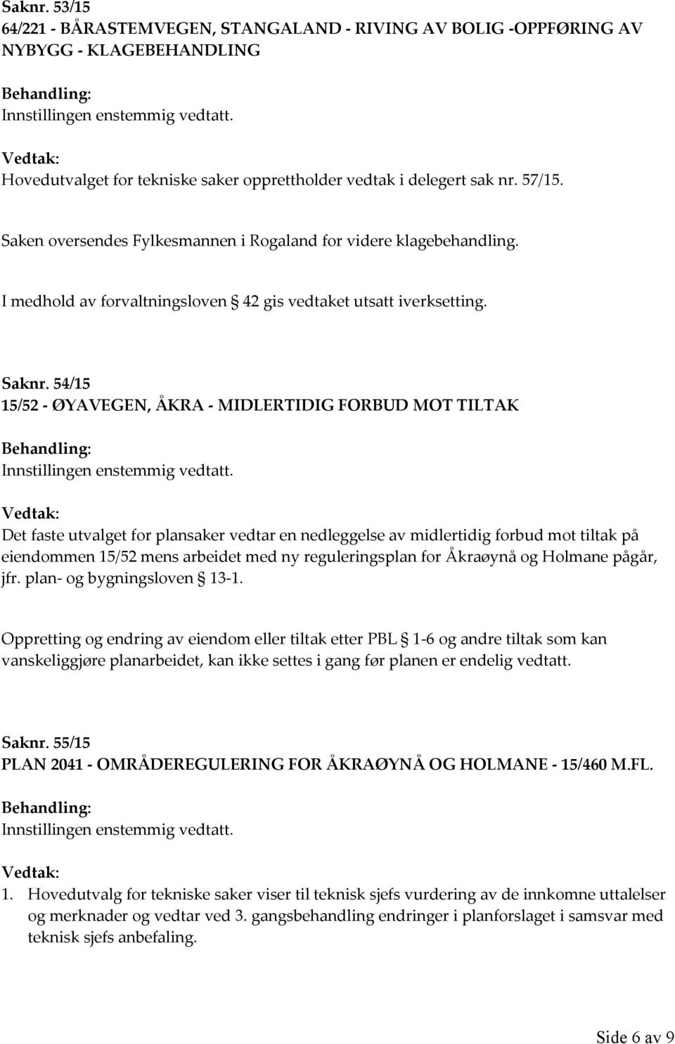 I medhold av forvaltningsloven 42 gis vedtaket utsatt iverksetting. Saknr. 54/15 15/52 - ØYAVEGEN, ÅKRA - MIDLERTIDIG FORBUD MOT TILTAK Behandling: Innstillingen enstemmig vedtatt.