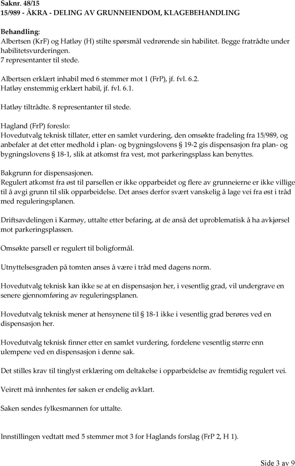 Hagland (FrP) foreslo: Hovedutvalg teknisk tillater, etter en samlet vurdering, den omsøkte fradeling fra 15/989, og anbefaler at det etter medhold i plan- og bygningslovens 19-2 gis dispensasjon fra