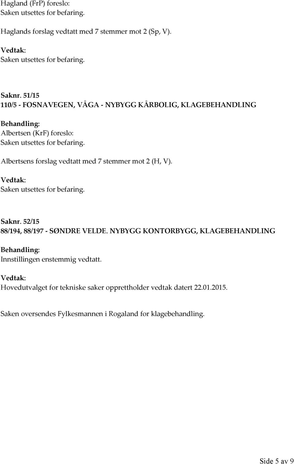 Albertsens forslag vedtatt med 7 stemmer mot 2 (H, V). Vedtak: Saken utsettes for befaring. Saknr. 52/15 88/194, 88/197 - SØNDRE VELDE.