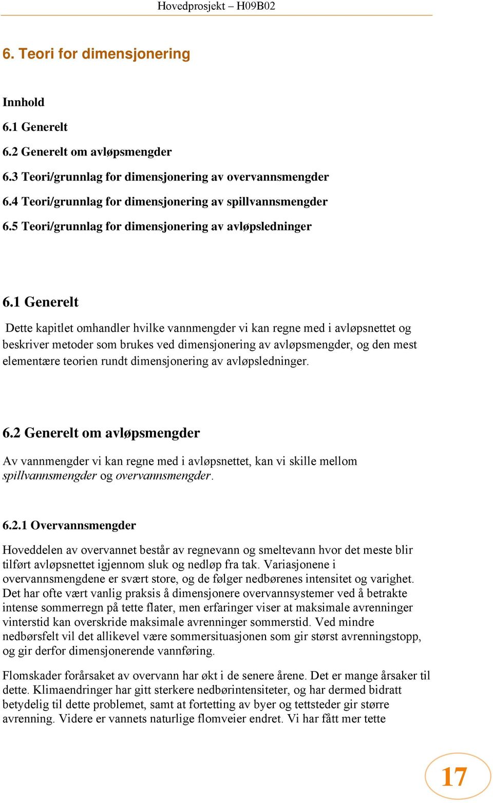 1 Generelt Dette kapitlet omhandler hvilke vannmengder vi kan regne med i avløpsnettet og beskriver metoder som brukes ved dimensjonering av avløpsmengder, og den mest elementære teorien rundt