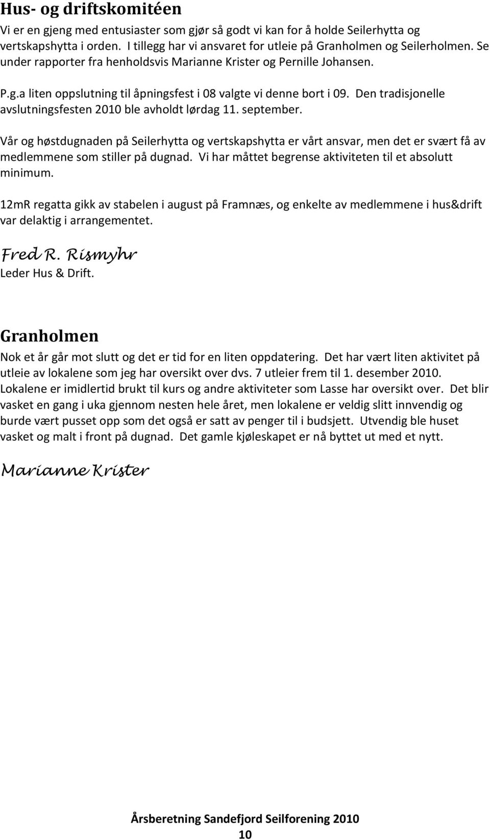 Den tradisjonelle avslutningsfesten 2010 ble avholdt lørdag 11. september. Vår og høstdugnaden på Seilerhytta og vertskapshytta er vårt ansvar, men det er svært få av medlemmene som stiller på dugnad.