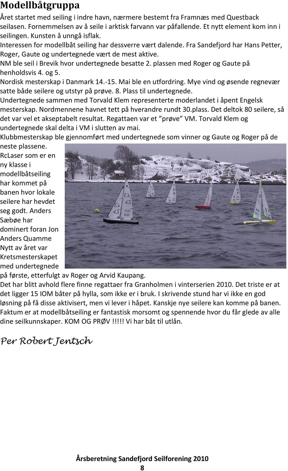 Fra Sandefjord har Hans Petter, Roger, Gaute og undertegnede vært de mest aktive. NM ble seil i Brevik hvor undertegnede besatte 2. plassen med Roger og Gaute på henholdsvis 4. og 5.