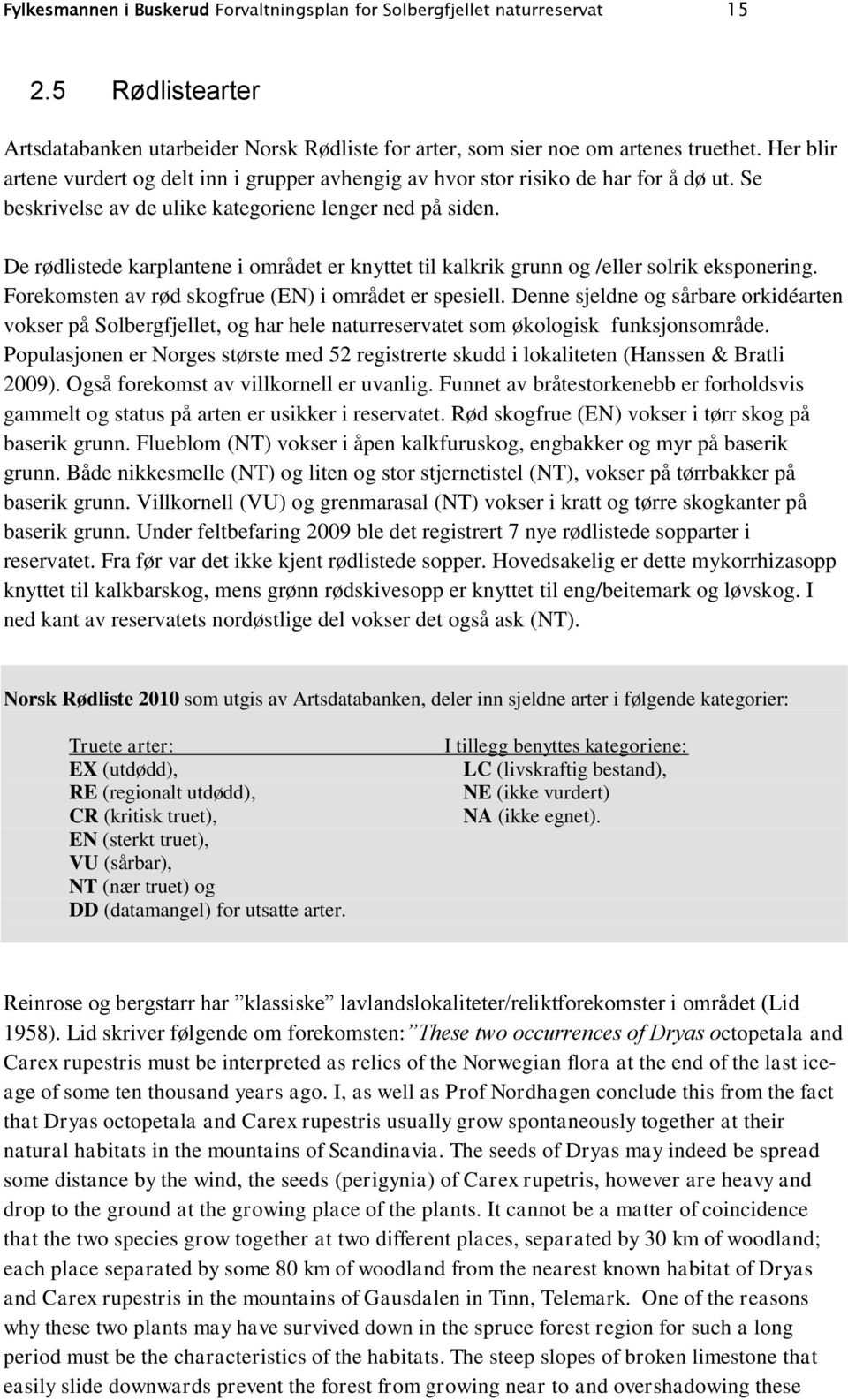 De rødlistede karplantene i området er knyttet til kalkrik grunn og /eller solrik eksponering. Forekomsten av rød skogfrue (EN) i området er spesiell.