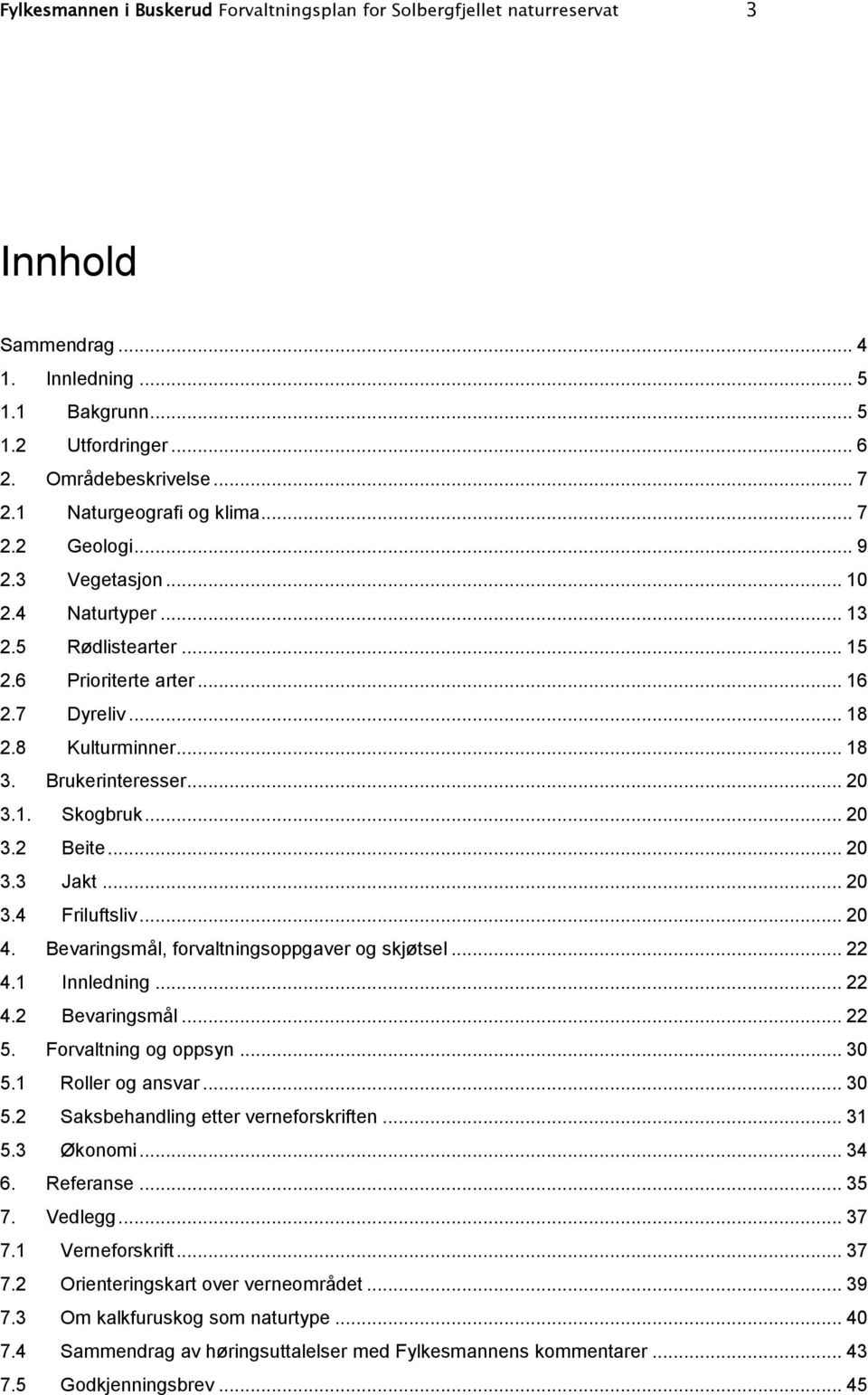 Brukerinteresser... 20 3.1. Skogbruk... 20 3.2 Beite... 20 3.3 Jakt... 20 3.4 Friluftsliv... 20 4. Bevaringsmål, forvaltningsoppgaver og skjøtsel... 22 4.1 Innledning... 22 4.2 Bevaringsmål... 22 5.