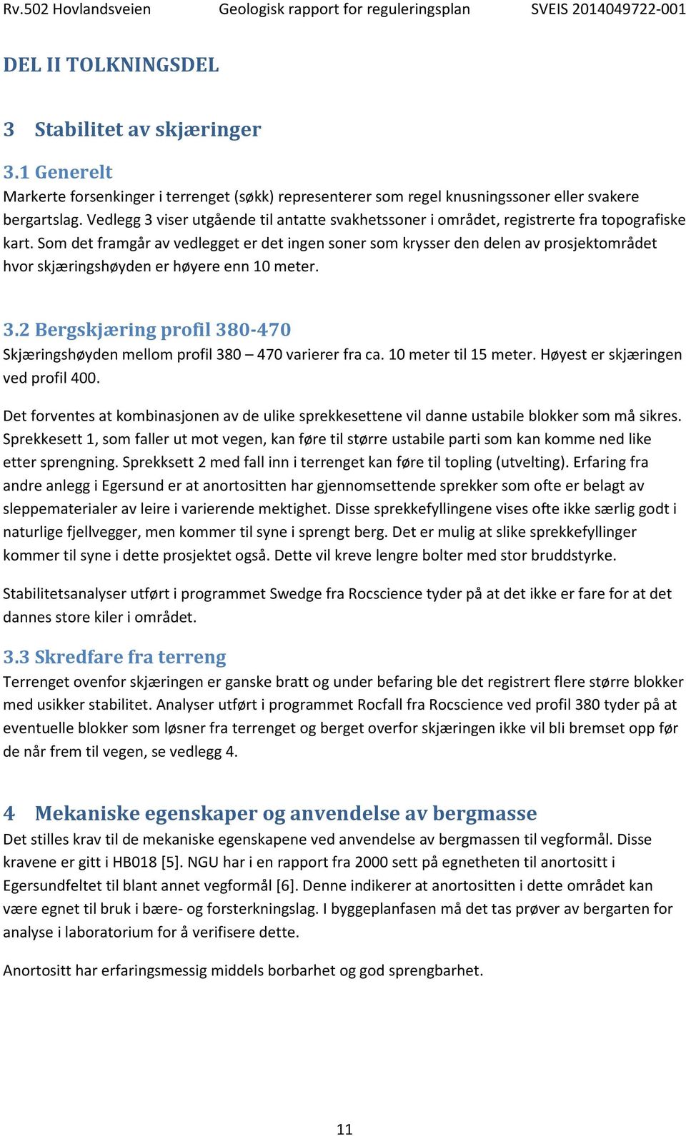 Som det framgår av vedlegget er det ingen soner som krysser den delen av prosjektområdet hvor skjæringshøyden er høyere enn 10 meter. 3.