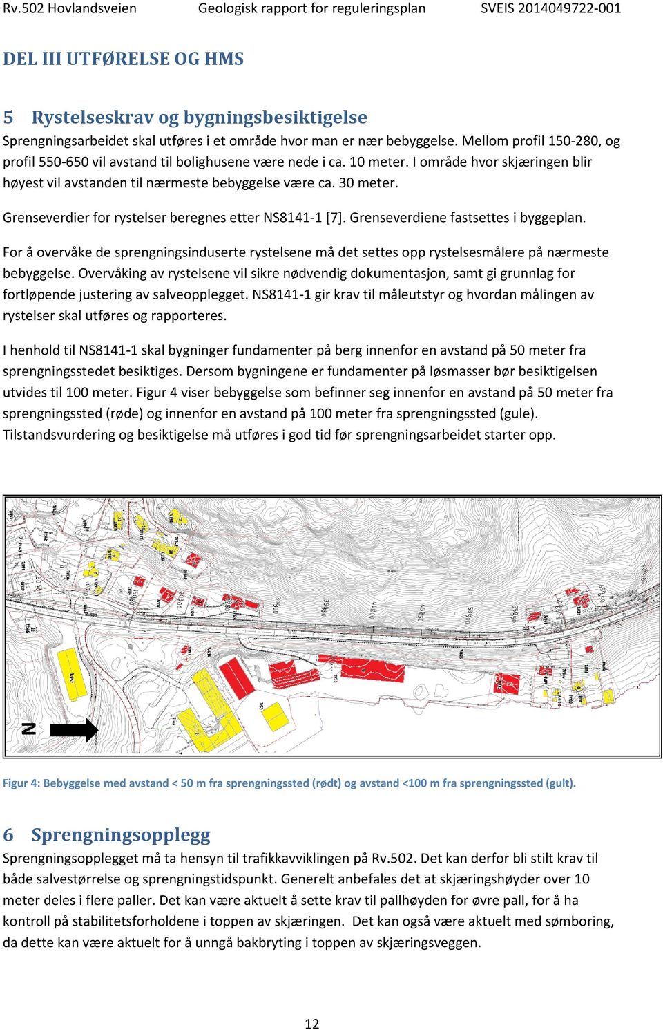 Grenseverdier for rystelser beregnes etter NS8141-1 [7]. Grenseverdiene fastsettes i byggeplan.