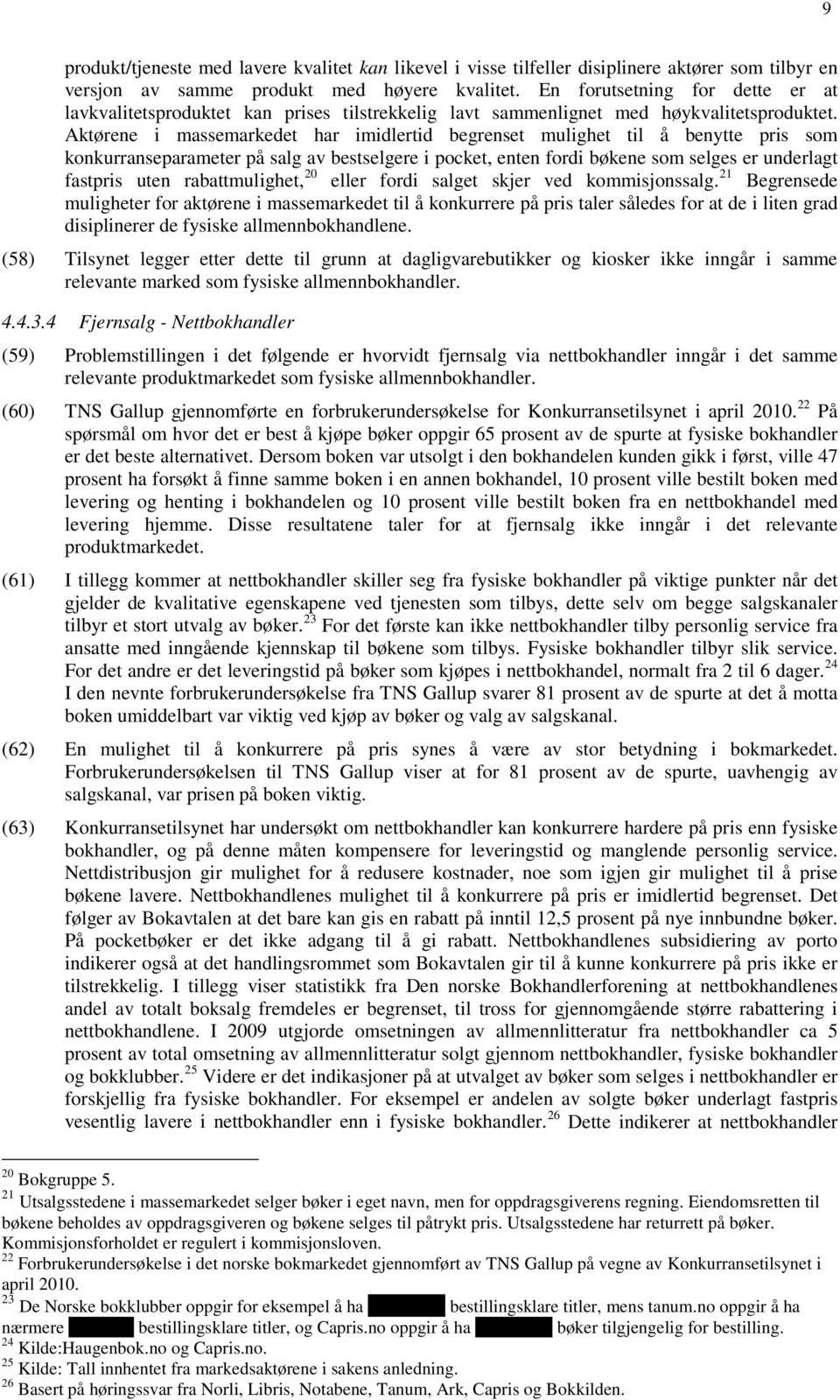 Aktørene i massemarkedet har imidlertid begrenset mulighet til å benytte pris som konkurranseparameter på salg av bestselgere i pocket, enten fordi bøkene som selges er underlagt fastpris uten