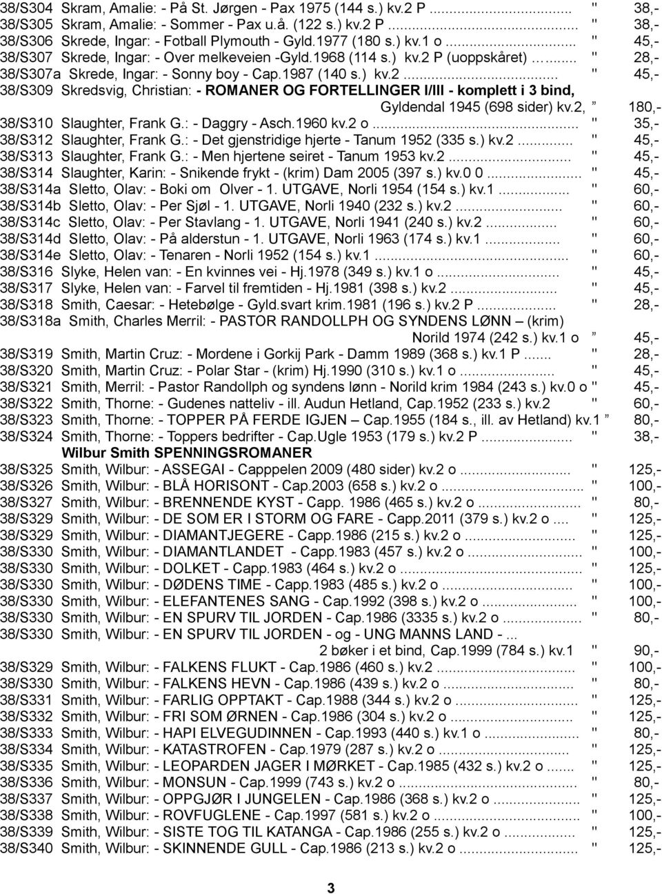 P (uoppskåret)... " 28,- 38/S307a Skrede, Ingar: - Sonny boy - Cap.1987 (140 s.) kv.2... " 45,- 38/S309 Skredsvig, Christian: - ROMANER OG FORTELLINGER I/III - komplett i 3 bind, Gyldendal 1945 (698 sider) kv.