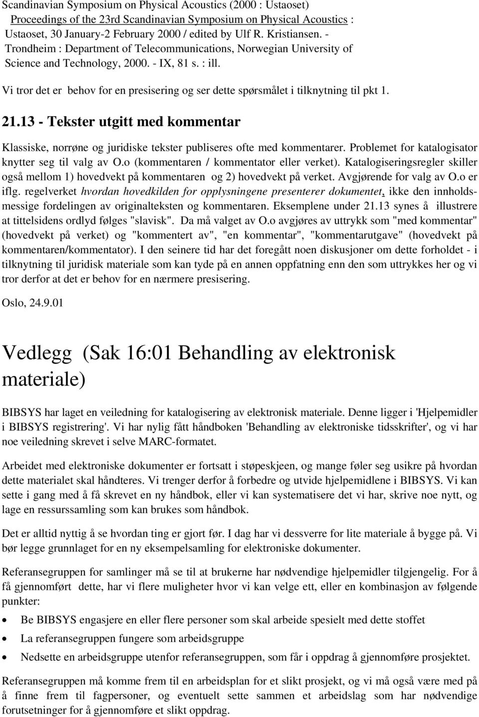 Vi tror det er behov for en presisering og ser dette spørsmålet i tilknytning til pkt 1. 21.13 - Tekster utgitt med kommentar Klassiske, norrøne og juridiske tekster publiseres ofte med kommentarer.