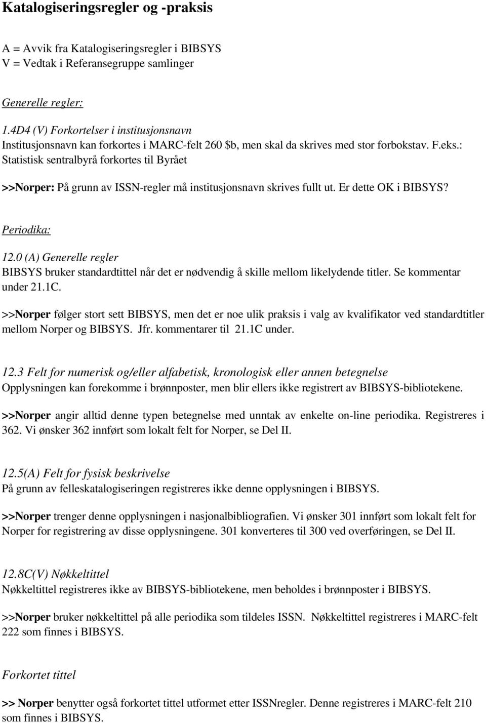 : Statistisk sentralbyrå forkortes til Byrået >>Norper: På grunn av ISSN-regler må institusjonsnavn skrives fullt ut. Er dette OK i BIBSYS? Periodika: 12.