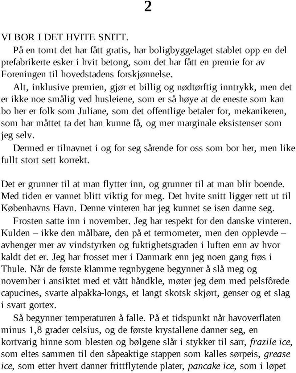 Alt, inklusive premien, gjør et billig og nødtørftig inntrykk, men det er ikke noe smålig ved husleiene, som er så høye at de eneste som kan bo her er folk som Juliane, som det offentlige betaler