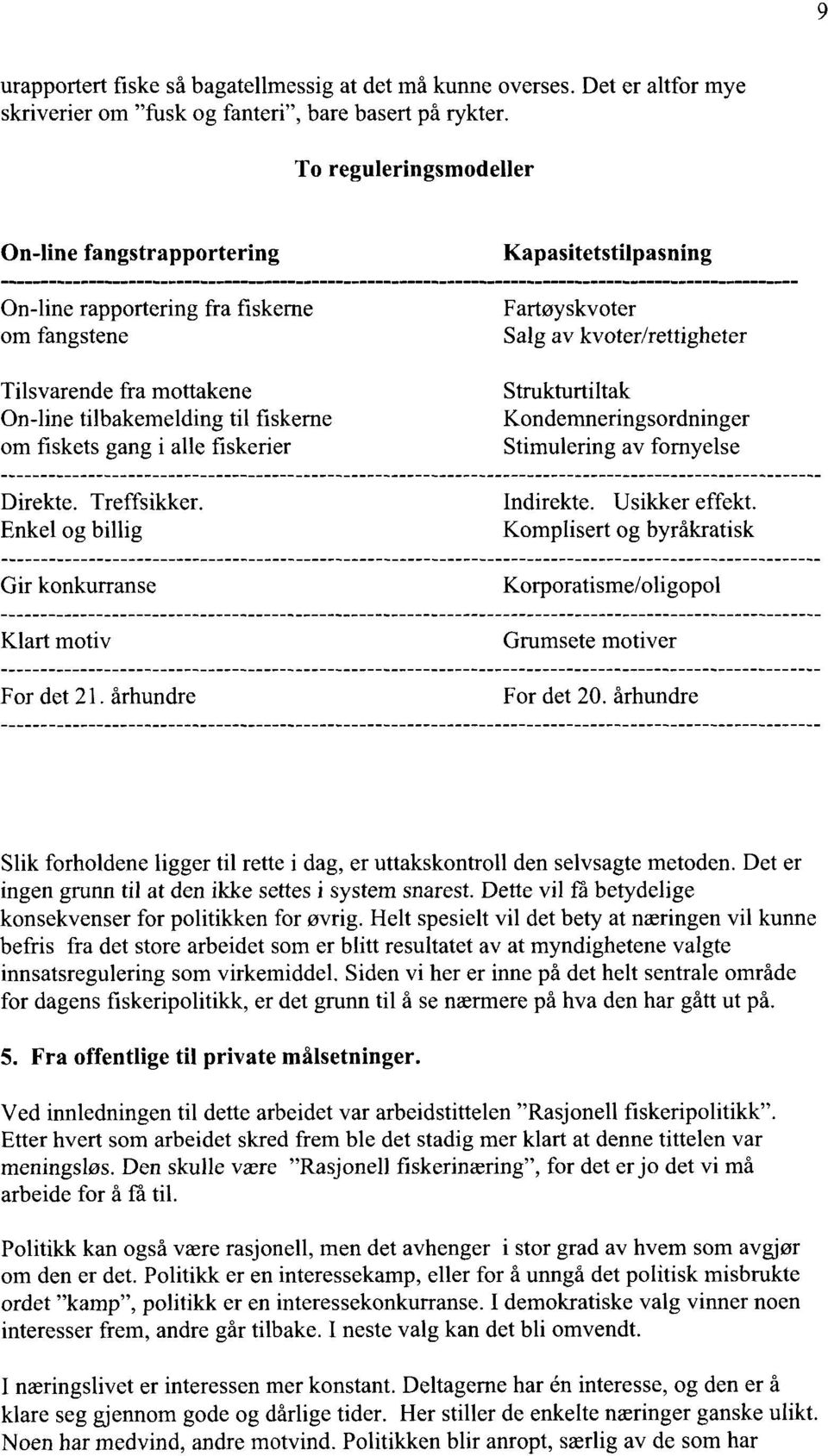 On-line tilbakemelding til fiskerne Kondemneringsordninger om fiskets gang i alle fiskerier Stimulering av fornyelse Direkte. Treffsikker. Indirekte. Usikker effekt.