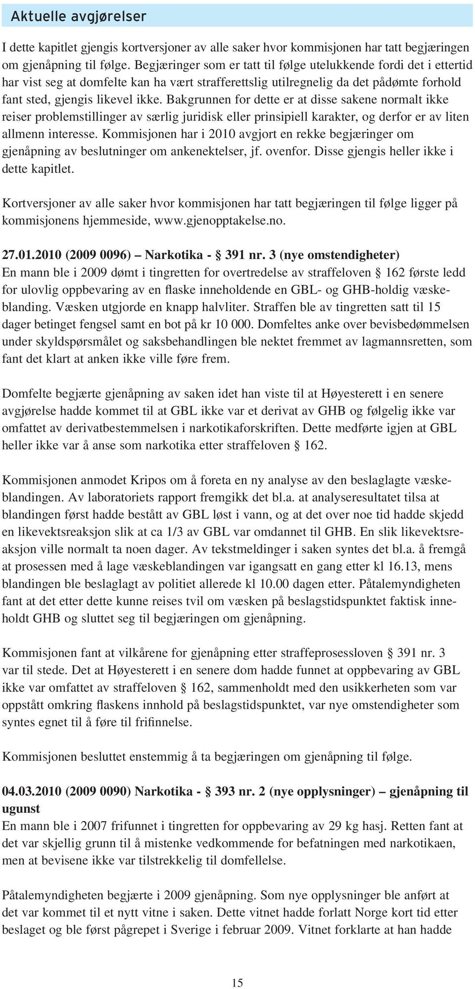 Bakgrunnen for dette er at disse sakene normalt ikke reiser problemstillinger av særlig juridisk eller prinsipiell karakter, og derfor er av liten allmenn interesse.